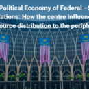 The Political Economy of Federal State Relations : How the Centre influence resources distribution to the periphery