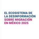 El ecosistema de la desinformación sobre migración en México 2025