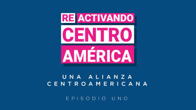 Episodio 1 de Reactivando Centroamérica